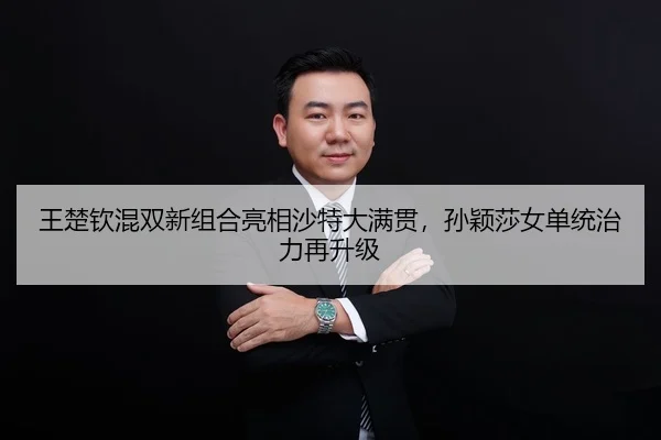 王楚钦混双新组合亮相沙特大满贯，孙颖莎女单统治力再升级