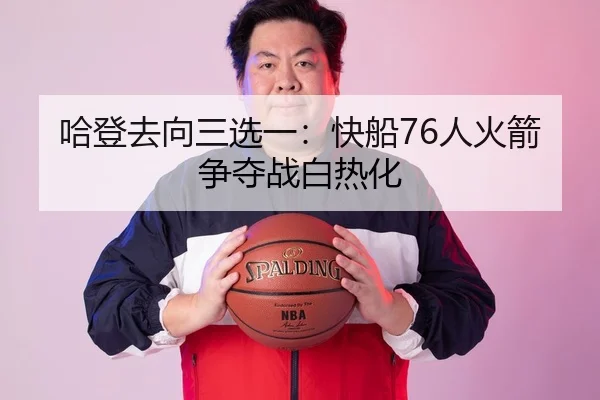 哈登去向三选一：快船76人火箭争夺战白热化