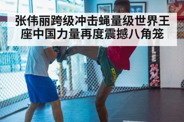 张伟丽跨级冲击蝇量级世界王座中国力量再度震撼八角笼